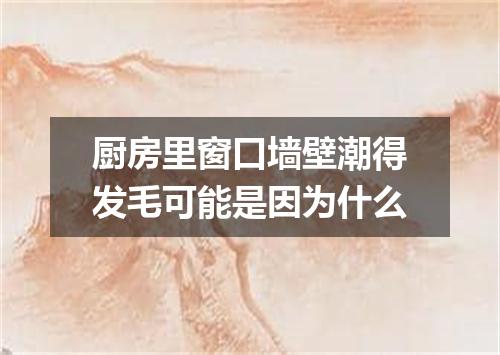 厨房里窗口墙壁潮得发毛可能是因为什么