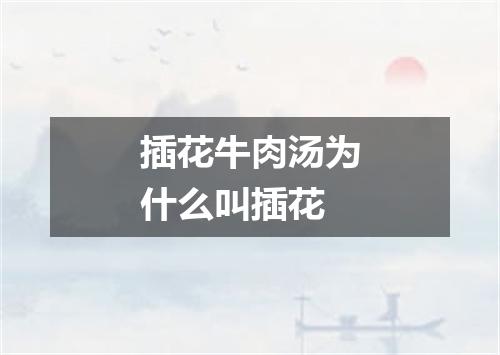 插花牛肉汤为什么叫插花
