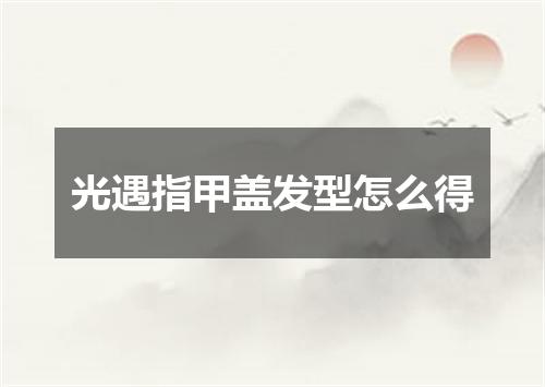 光遇指甲盖发型怎么得