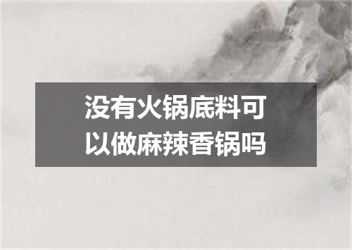 没有火锅底料可以做麻辣香锅吗