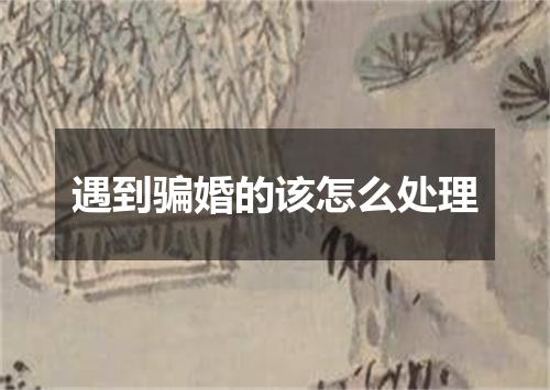 遇到骗婚的该怎么处理