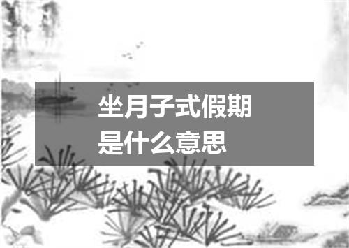 坐月子式假期是什么意思
