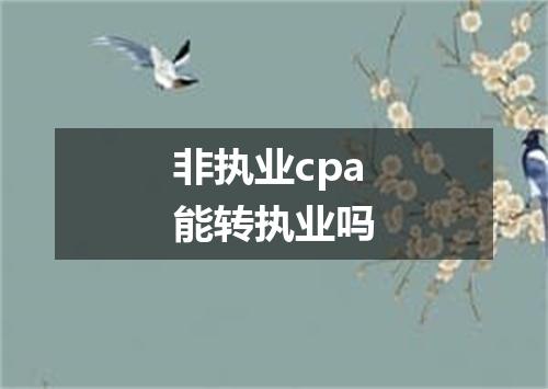 非执业cpa能转执业吗