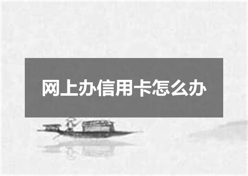 网上办信用卡怎么办