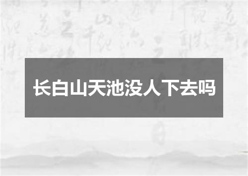 长白山天池没人下去吗