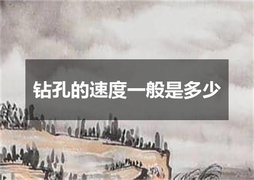 钻孔的速度一般是多少