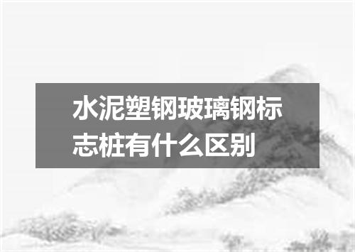水泥塑钢玻璃钢标志桩有什么区别