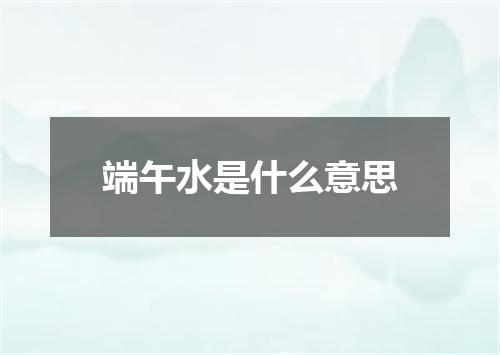 端午水是什么意思