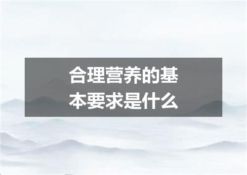 合理营养的基本要求是什么