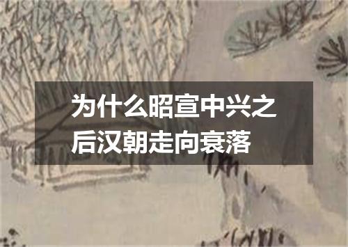 为什么昭宣中兴之后汉朝走向衰落