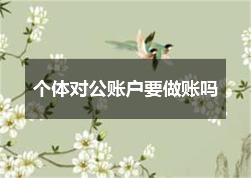 个体对公账户要做账吗