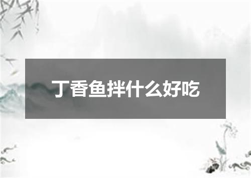 丁香鱼拌什么好吃