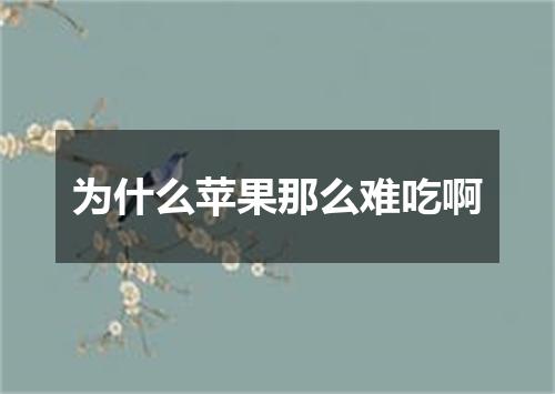 为什么苹果那么难吃啊