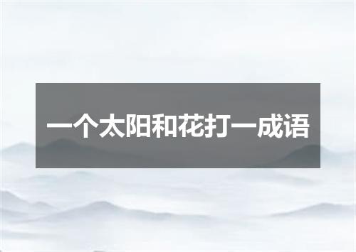 一个太阳和花打一成语