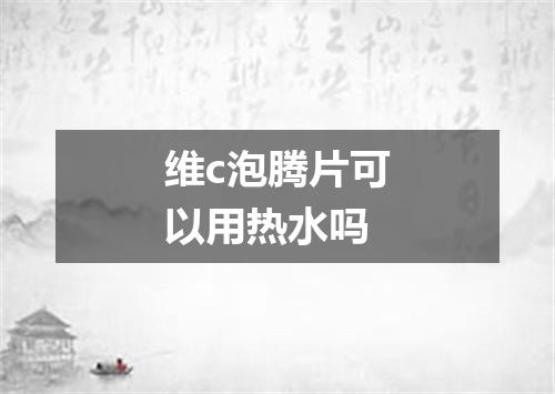 维c泡腾片可以用热水吗
