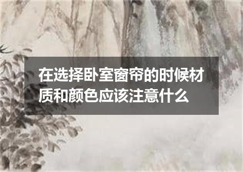 在选择卧室窗帘的时候材质和颜色应该注意什么