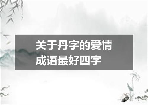 关于丹字的爱情成语最好四字