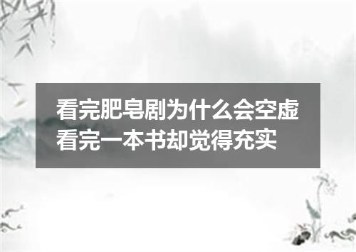 看完肥皂剧为什么会空虚看完一本书却觉得充实