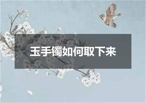 玉手镯如何取下来