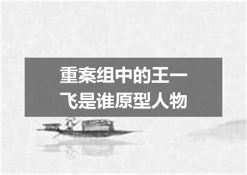 重案组中的王一飞是谁原型人物