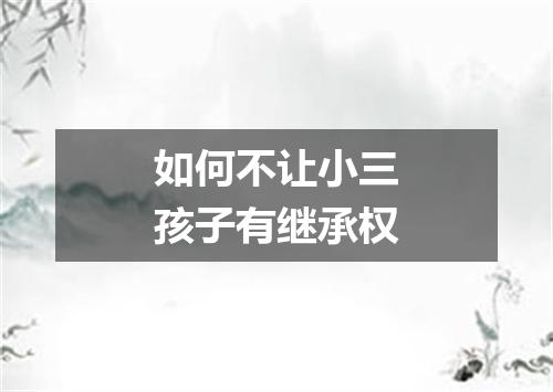 如何不让小三孩子有继承权