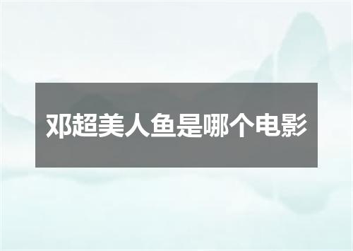 邓超美人鱼是哪个电影