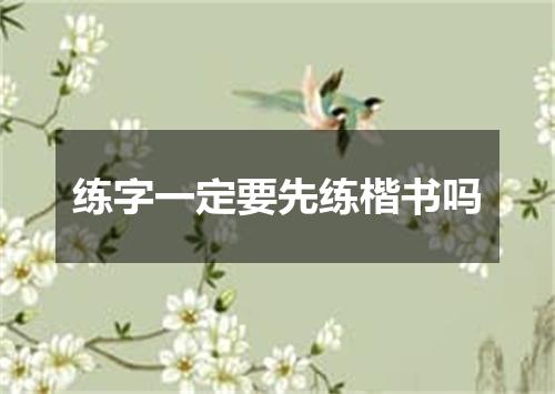 练字一定要先练楷书吗