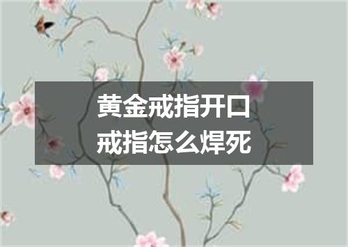 黄金戒指开口戒指怎么焊死