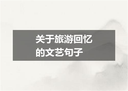 关于旅游回忆的文艺句子