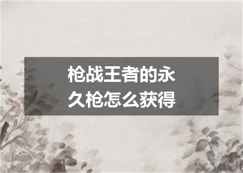 枪战王者的永久枪怎么获得