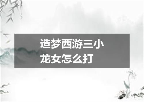 造梦西游三小龙女怎么打