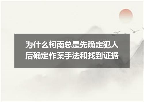 为什么柯南总是先确定犯人后确定作案手法和找到证据