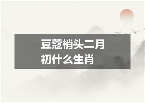 豆蔻梢头二月初什么生肖