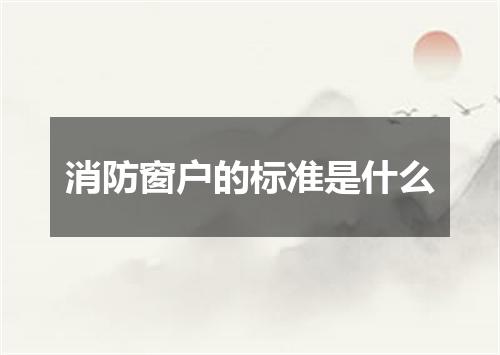 消防窗户的标准是什么