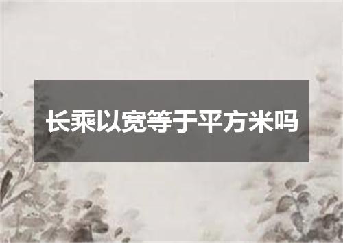 长乘以宽等于平方米吗