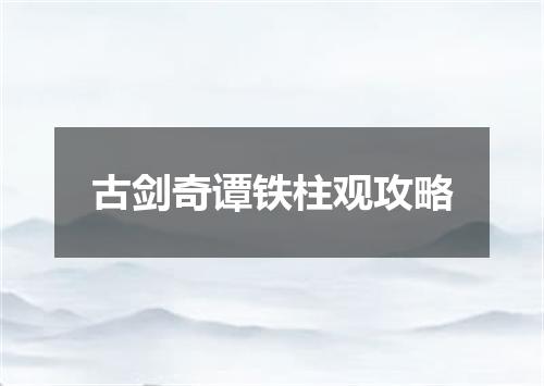 古剑奇谭铁柱观攻略