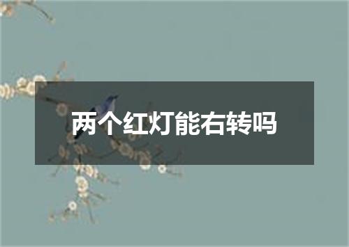 两个红灯能右转吗