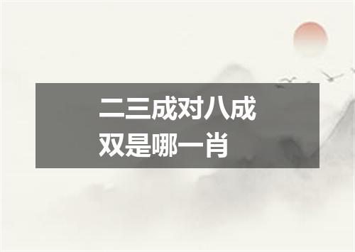 二三成对八成双是哪一肖