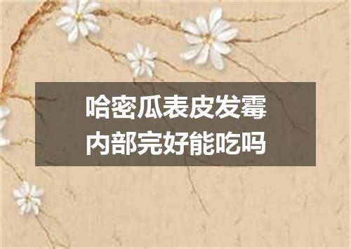 哈密瓜表皮发霉内部完好能吃吗