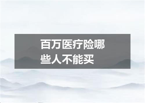 百万医疗险哪些人不能买