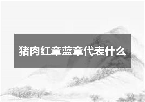 猪肉红章蓝章代表什么