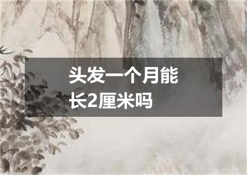 头发一个月能长2厘米吗