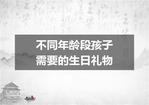 不同年龄段孩子需要的生日礼物