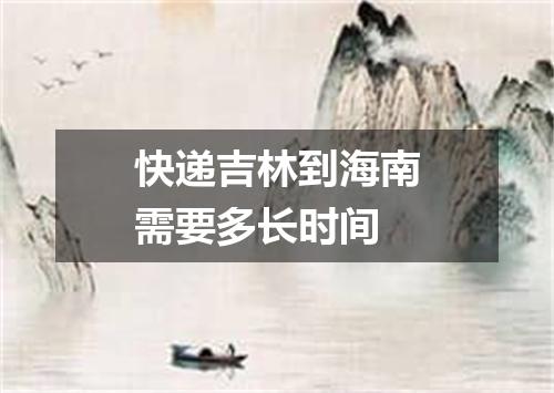快递吉林到海南需要多长时间