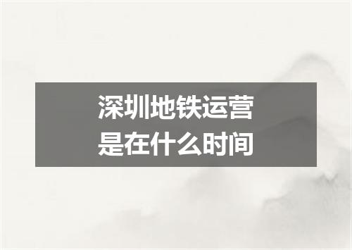 深圳地铁运营是在什么时间