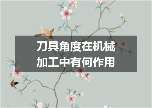 刀具角度在机械加工中有何作用
