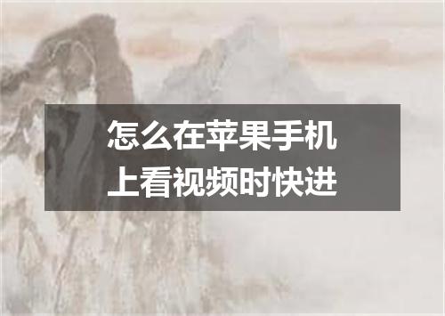 怎么在苹果手机上看视频时快进