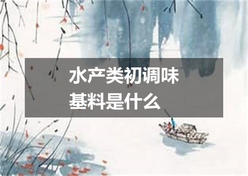 水产类初调味基料是什么