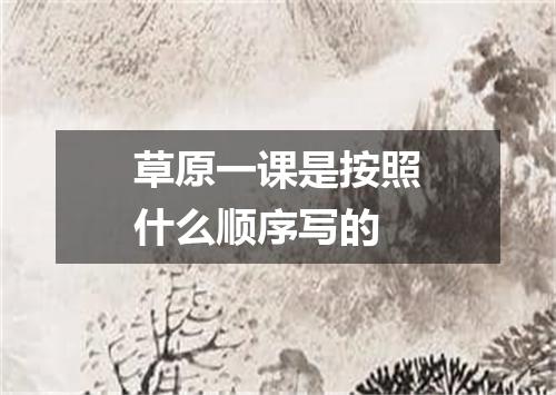 草原一课是按照什么顺序写的