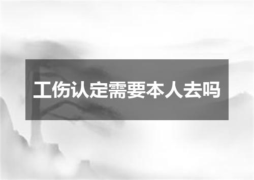 工伤认定需要本人去吗